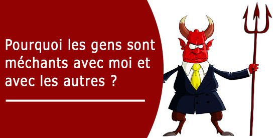 Pourquoi les gens sont méchants avec moi ?
